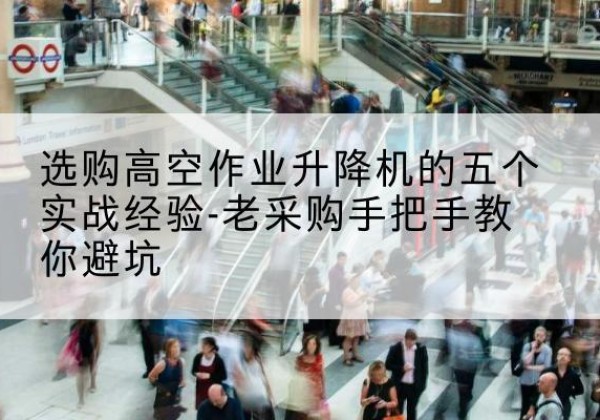 达川高空作业升降机厂家-选购高空作业升降机的五个实战经验-老采购手把手教你避坑