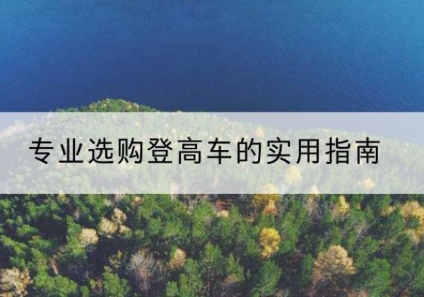 达川电动登高车厂家推荐-专业选购登高车的实用指南