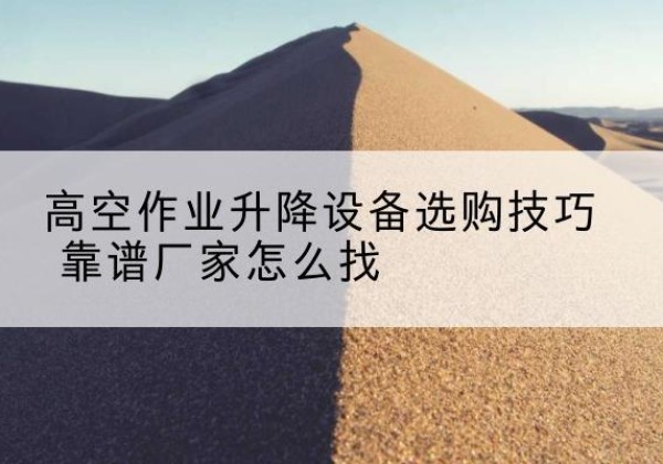 达川电动升降平台厂家推荐-高空作业升降设备选购技巧 靠谱厂家怎么找