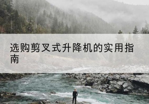 达川剪叉式升降机怎么选-选购剪叉式升降机的实用指南