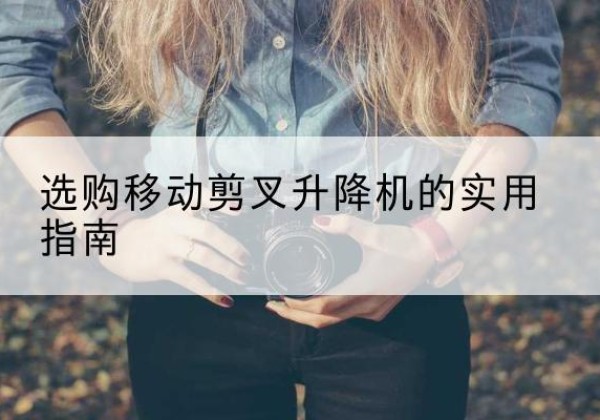 达川移动剪叉升降机怎么选-选购移动剪叉升降机的实用指南